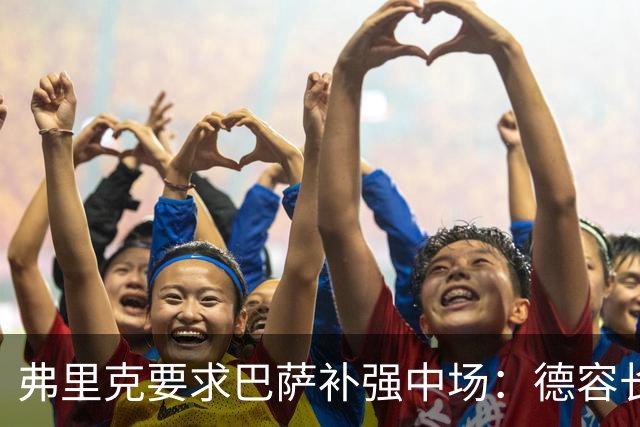 弗里克要求巴萨补强中场：德容长期伤缺，卡萨多可能离队